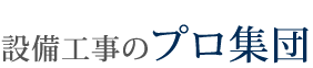 設備工事のプロ集団